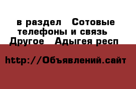  в раздел : Сотовые телефоны и связь » Другое . Адыгея респ.